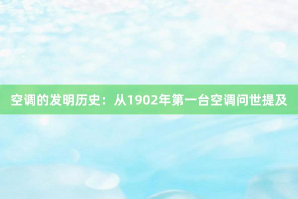 空调的发明历史：从1902年第一台空调问世提及